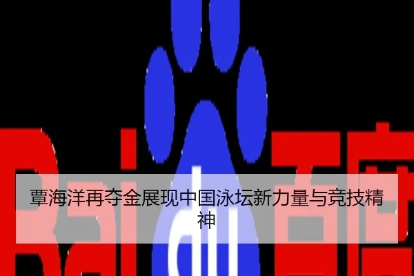 覃海洋再夺金展现中国泳坛新力量与竞技精神