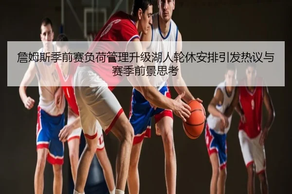 詹姆斯季前赛负荷管理升级湖人轮休安排引发热议与赛季前景思考