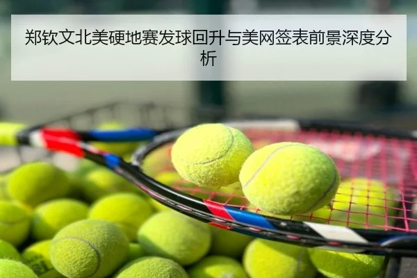 郑钦文北美硬地赛发球回升与美网签表前景深度分析