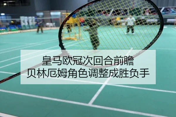 皇马欧冠次回合前瞻 贝林厄姆角色调整成胜负手