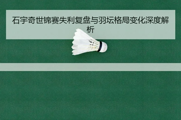 石宇奇世锦赛失利复盘与羽坛格局变化深度解析